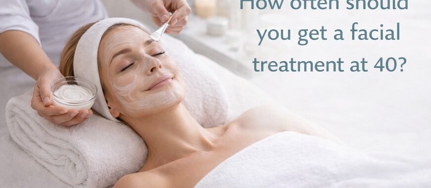 How often should you get a facial treatment at 40